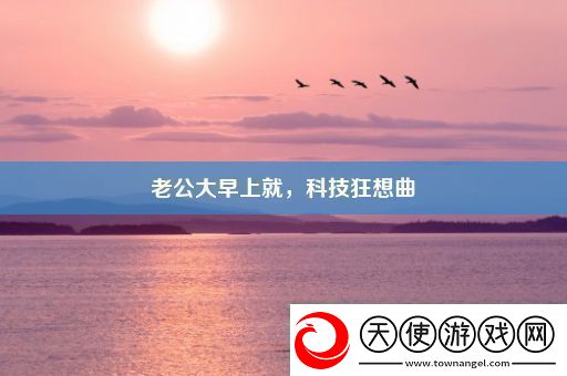 老公大早上就科技狂想曲