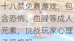 十八禁免费游戏包含恐怖、血腥等成人元素挑战玩家心理承受极限