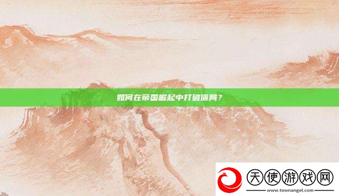 如何在帝国崛起中打破僵局