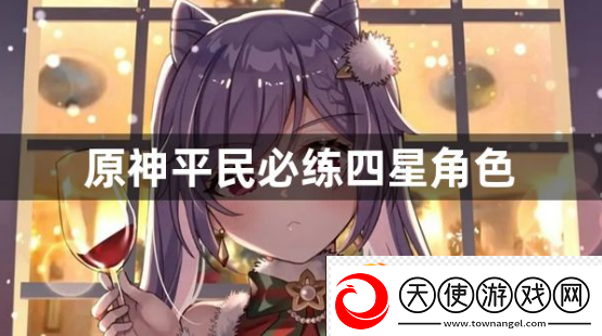 原神平民必练四星角色有哪些