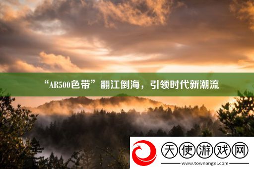 “AR500色带”翻江倒海