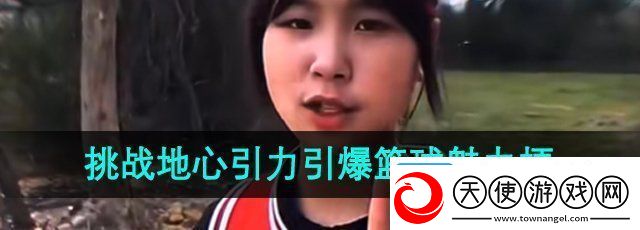 抖音挑战地心引力引爆篮球魅力是什么梗