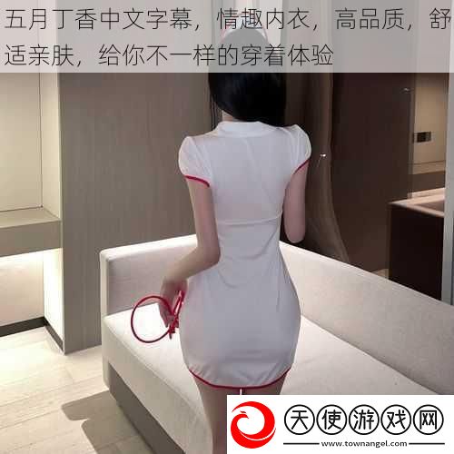 五月丁香中文字幕情趣内衣高品质舒适亲肤给你不一样的穿着体验