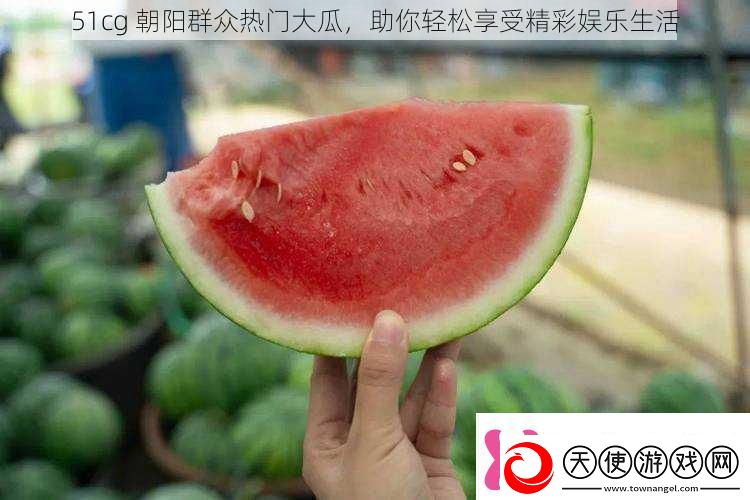 51cg朝阳群众热门大瓜助你轻松享受精彩娱乐生活