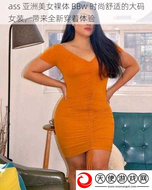 ass亚洲美女裸体BBw时尚舒适的大码女装带来全新穿着体验