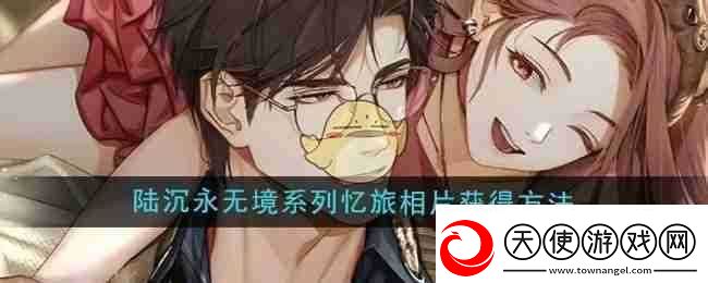 光与夜之恋陆沉永无境系列忆旅相片获取方法