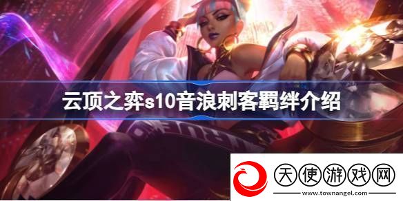 云顶之弈s10音浪刺客羁绊有什么用