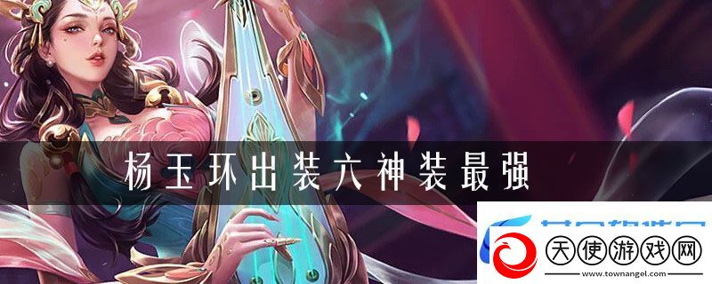 杨玉环出装六神装最强2021