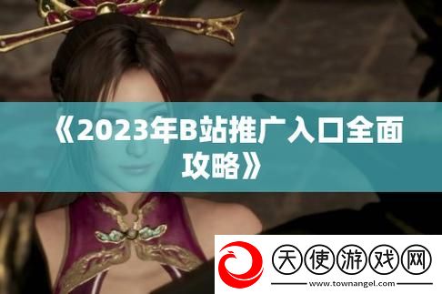 2023年B站大全入口与永不收费