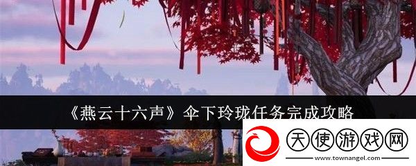 燕云十六声伞下玲珑任务完成攻略完美副本通关指南