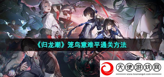 归龙潮笼鸟意难平关卡怎么过
