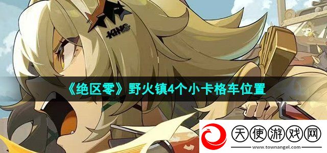 绝区零野火镇小卡格车在哪