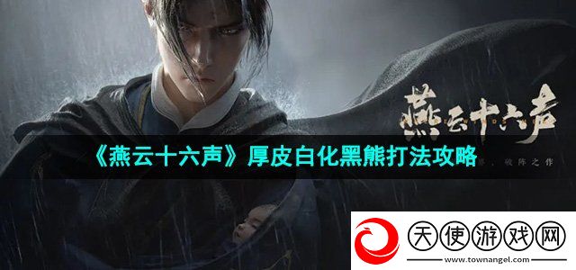 燕云十六声厚皮白化黑熊怎么打