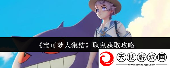 宝可梦大集结耿鬼怎么获取