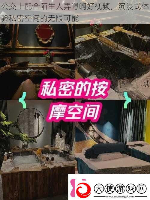 公交上配合陌生人弄嗯啊好视频沉浸式体验私密空间的无限可能