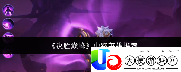 决胜巅峰中路英雄选择指南