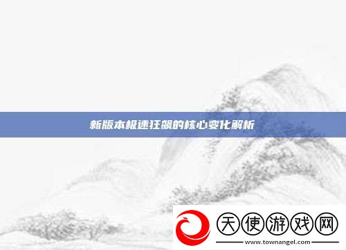 新版本极速狂飙的核心变化解析