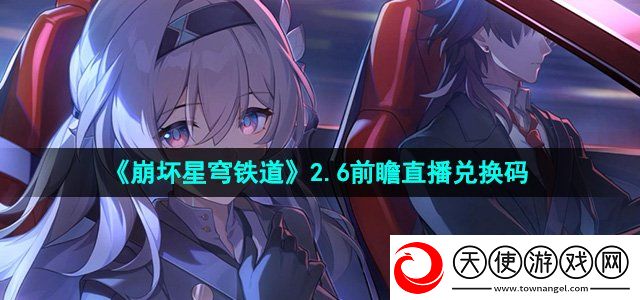 崩坏星穹铁道2.6前瞻直播兑换码是什么