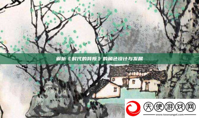 解析时代的背叛的角色设计与发展