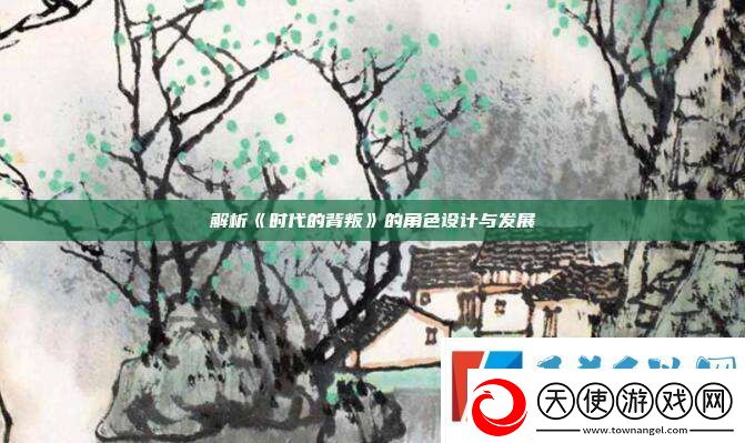解析时代的背叛的角色设计与发展