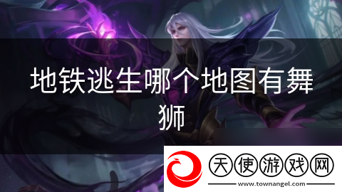 地铁逃生哪个地图有舞狮