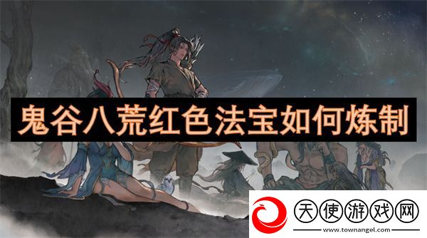 鬼谷八荒红色法宝如何炼制