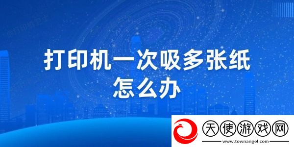 打印机一次吸多张纸怎么办