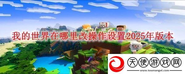 我的世界在哪里改操作设置2025年版本