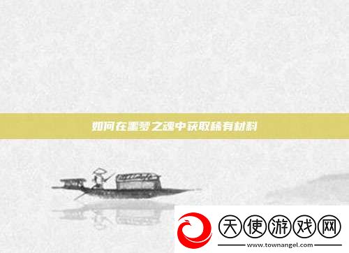 如何在噩梦之魂中获取稀有材料
