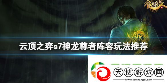 云顶之弈s7神龙尊者阵容怎么玩