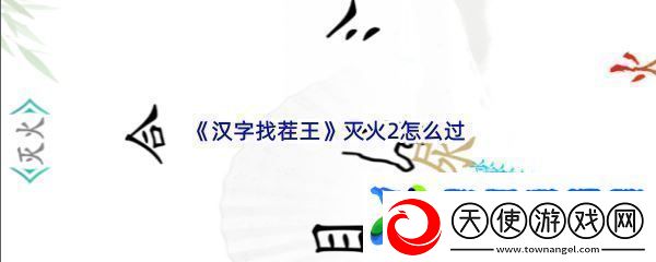 汉字找茬王灭火2怎么过战斗意识培养与预判能力提升