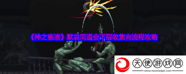 神之亵渎默哀同道会下层收集向流程攻略
