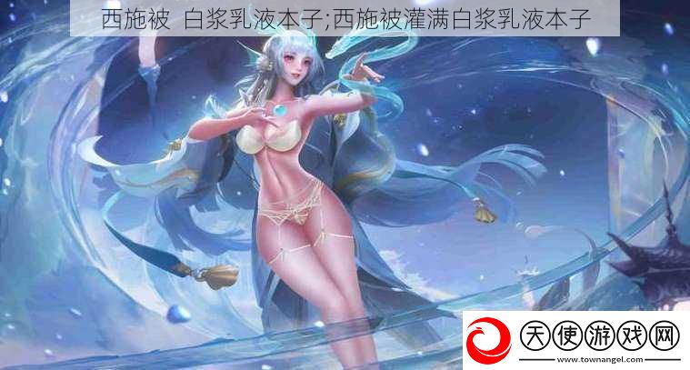 西施被白浆乳液本子;西施被灌满白浆乳液本子