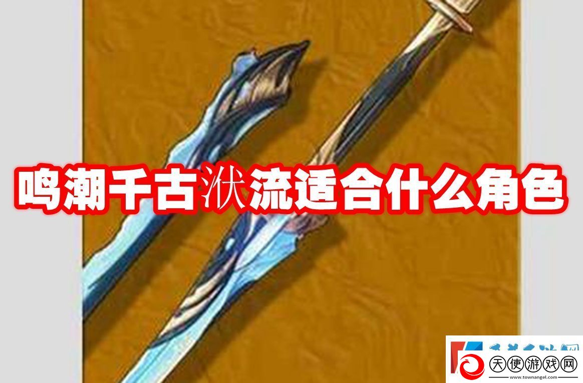 鸣潮千古洑流适合什么角色