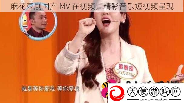 麻花豆剧国产MV在视频精彩音乐短视频呈现