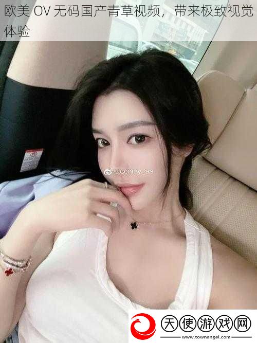 欧美OV**国产青草视频带来极致视觉体验