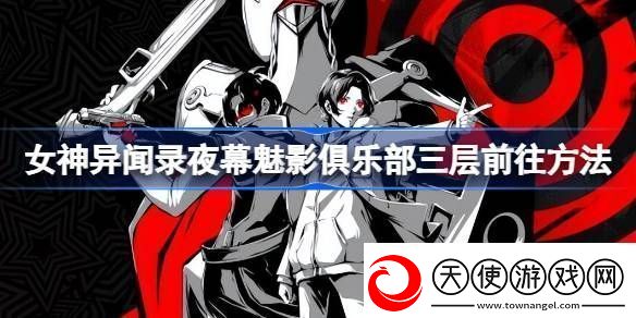 女神异闻录夜幕魅影俱乐部三层前往方法