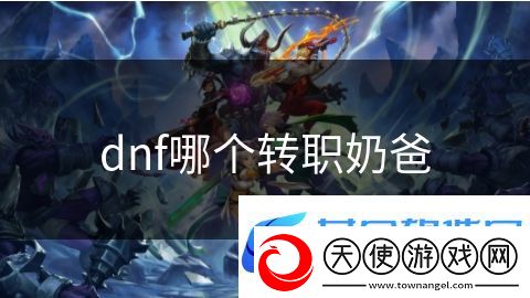 dnf哪个转职奶爸