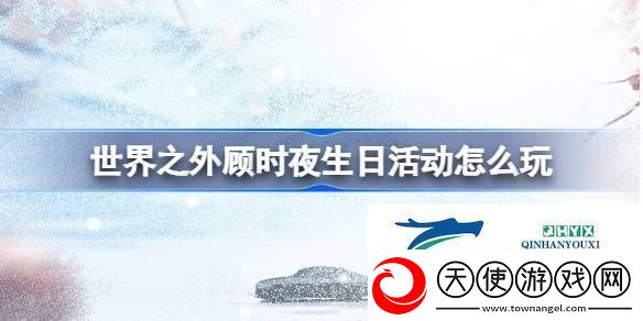 世界之外顾时夜生日活动介绍