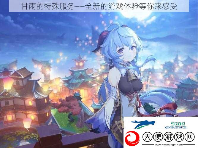 甘雨的特殊服务——全新的游戏体验等你来感受