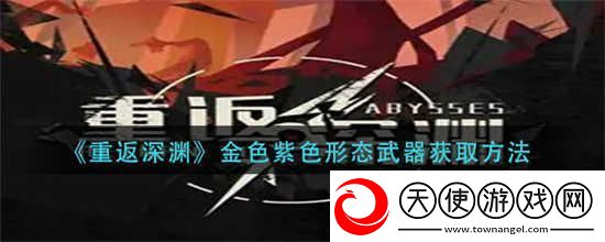 重返深渊金色紫色形态武器怎么获取金色紫色形态武器获取方式分享