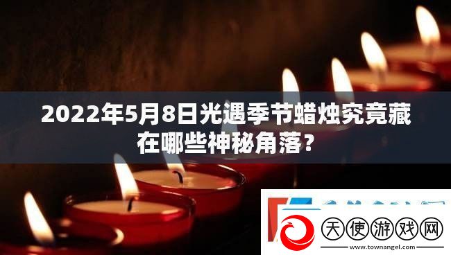 2022年5月8日光遇季节蜡烛究竟藏在哪些神秘角落