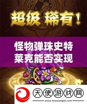 怪物弹珠史特莱克能否实现神化蜕变