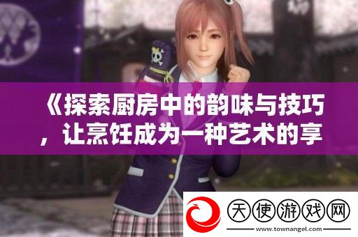 探索厨房中的韵味与技巧
