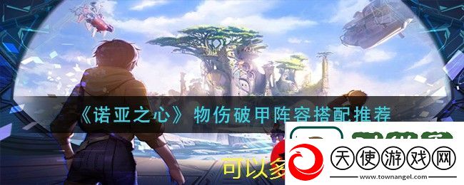诺亚之心物伤破甲阵容搭配攻略全解析