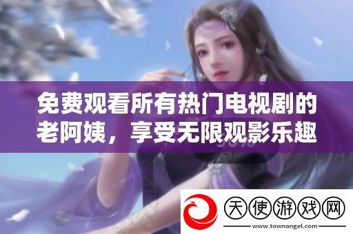 免费观看所有热门电视剧的老阿姨