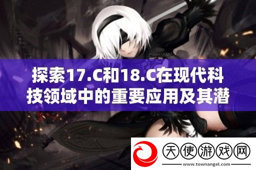 探索17.C和18.C在现代科技领域中的重要应用及其潜在影响