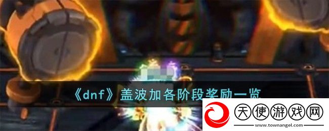 DNF盖波加副本各阶段奖励揭秘与攻略分享