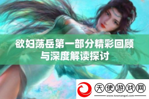 欲妇荡岳第一部分精彩回顾与深度解读探讨