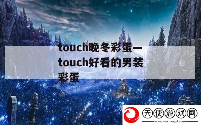 touch晚冬彩蛋—touch好看的男装彩蛋